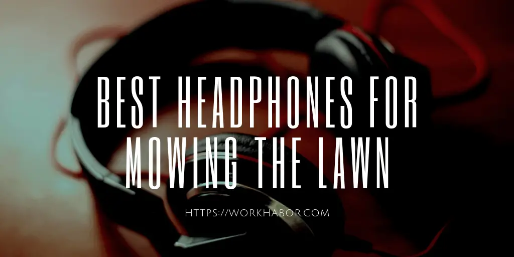 5 Of The Best Headphones For Mowing The Lawn